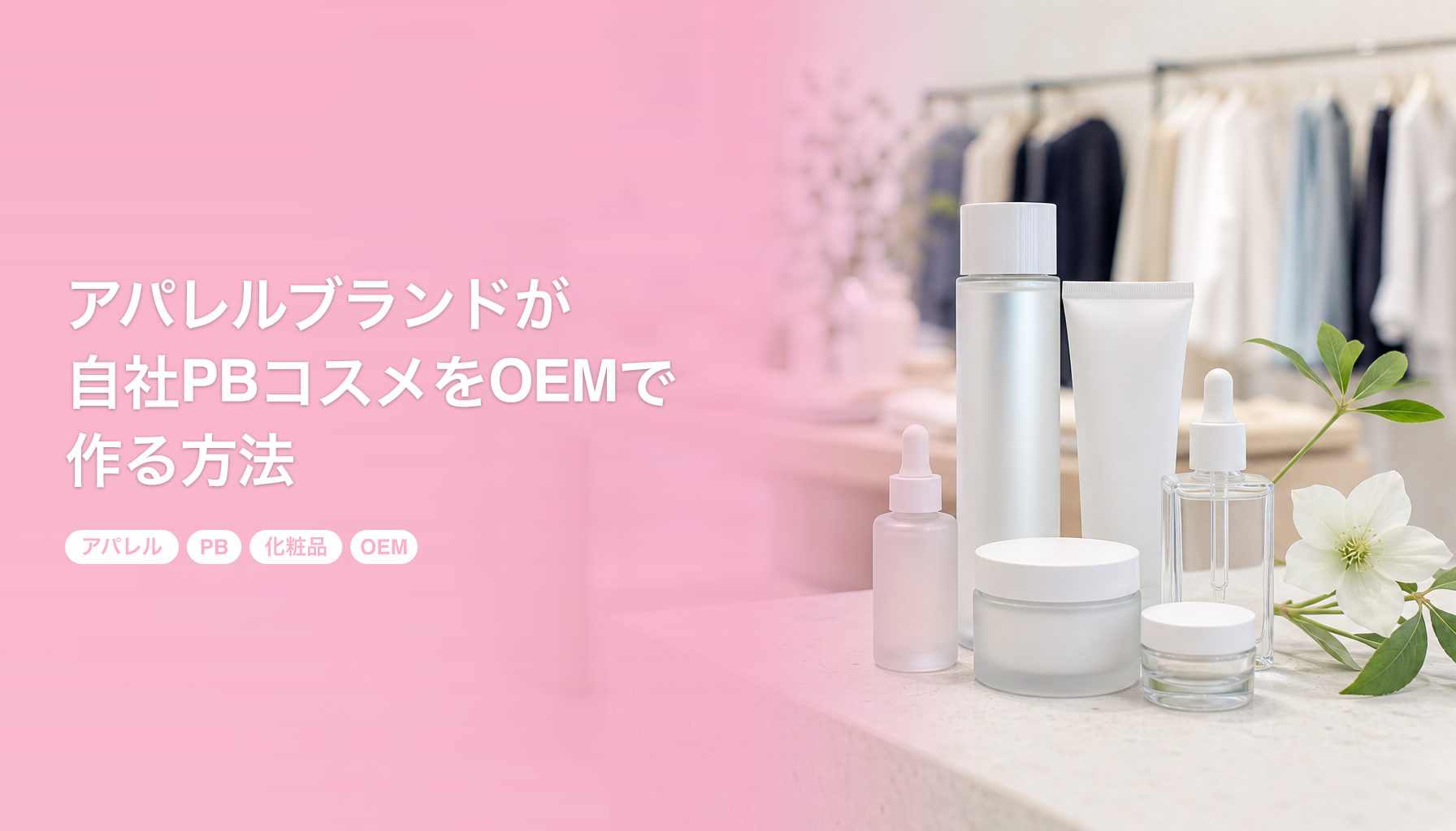 アパレルブランドが自社PBコスメをOEMで作る方法｜100個から始めるセレクトショップ向け｜アパレル PB 化粧品 OEM