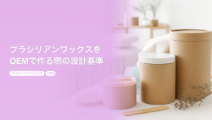 ブラジリアンワックスをOEMで作る際の設計基準｜サロン専売品と衛生配慮｜ブラジリアンワックス OEM