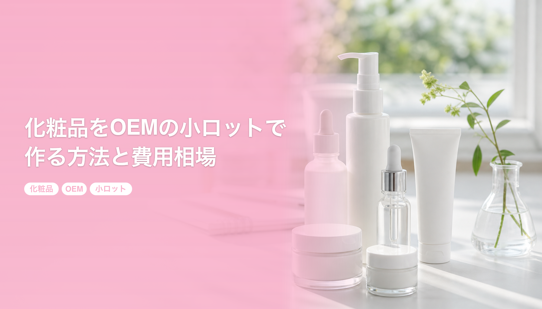 化粧品をOEMの小ロットで作る方法と費用相場｜100個から相談できるメーカーの選び方｜化粧品 OEM 小ロット