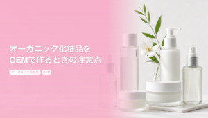 オーガニック化粧品をOEMで作るときの注意点｜表示ルールと原料設計の考え方｜オーガニック化粧品 OEM