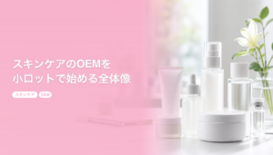 スキンケアのOEMを小ロットで始める全体像｜商品タイプ別の進め方と費用感｜スキンケア OEM