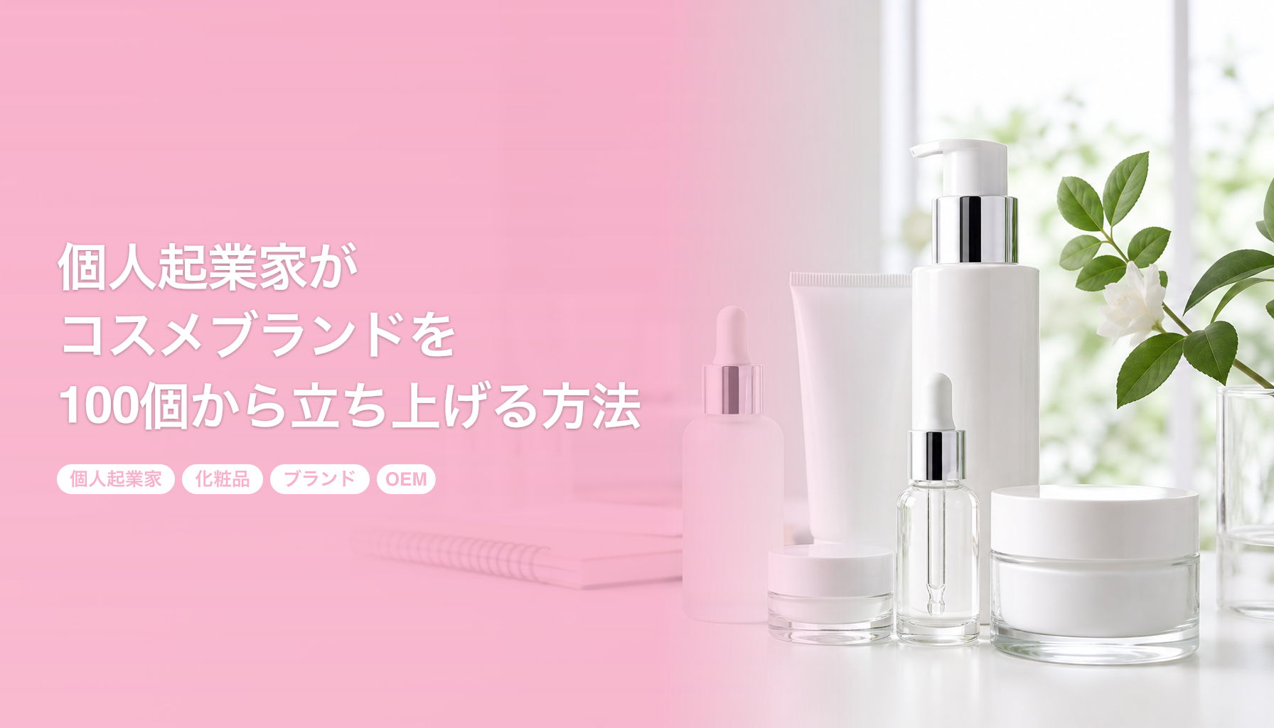 個人起業家がコスメブランドを100個から立ち上げる方法｜OEMで始めるブランド開発｜個人起業家 化粧品 ブランド OEM
