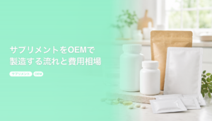 サプリメントをOEMで製造する流れと費用相場｜剤形と受託先の選び方｜サプリメント OEM