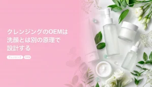 クレンジングのOEMは洗顔とは別の原理で設計する｜W洗顔不要はどこまで作れる｜クレンジング OEM