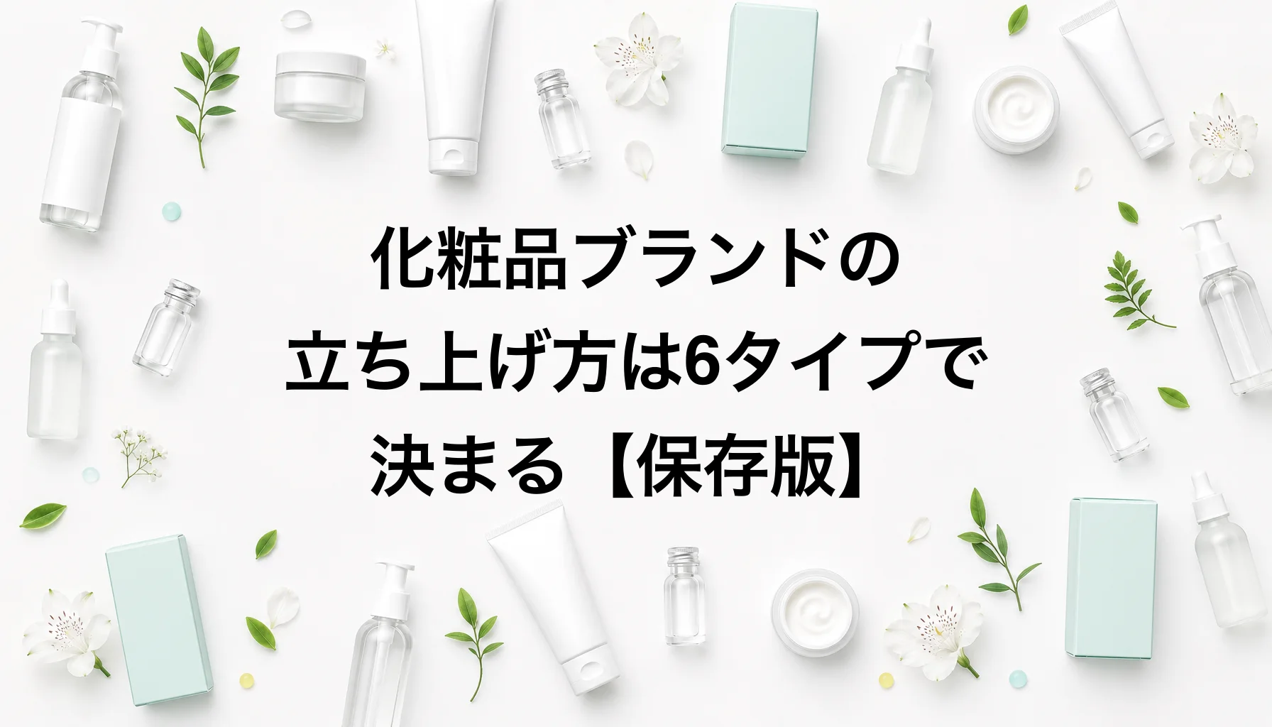 【保存版】化粧品ブランドの立ち上げ方は6タイプで決まる｜あなたはどのタイプ？｜化粧品 ブランド 立ち上げ 方法