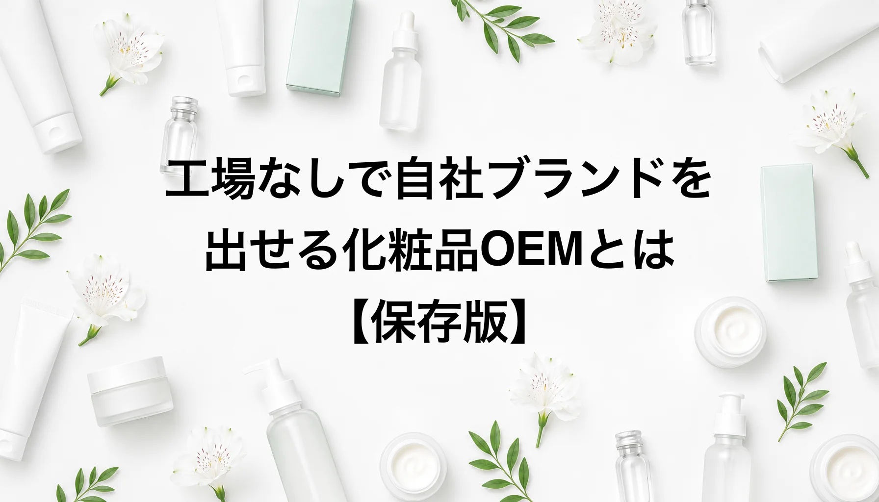 【保存版】工場なしで自社ブランドを出せる化粧品OEMとは｜わかりやすく言えば作る側と売る側の分業｜化粧品 OEM とは わかりやすく