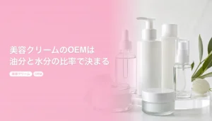美容クリームのOEMは油分と水分の比率で決まる｜乳液とジェルはどこで分かれる？｜美容クリーム OEM