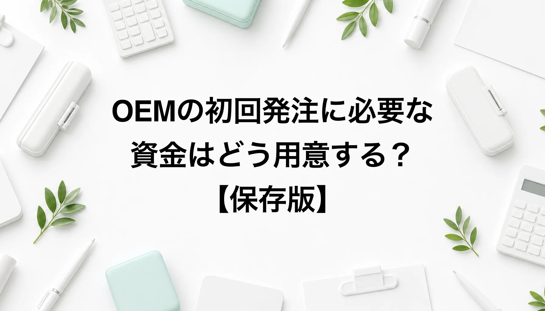 【保存版】OEMの初回発注に必要な資金はどう用意する？｜自己資金・クラファン・公庫の順で考える｜OEM 初期費用 資金調達