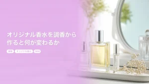 オリジナル香水を調香から作ると何が変わるか｜OEMの費用・期間・買い切り｜調香 オリジナル香水 OEM
