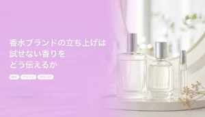 香水ブランドの立ち上げは試せない香りをどう伝えるか｜1本目の選び方と試してもらう仕組み｜香水 ブランド 立ち上げ