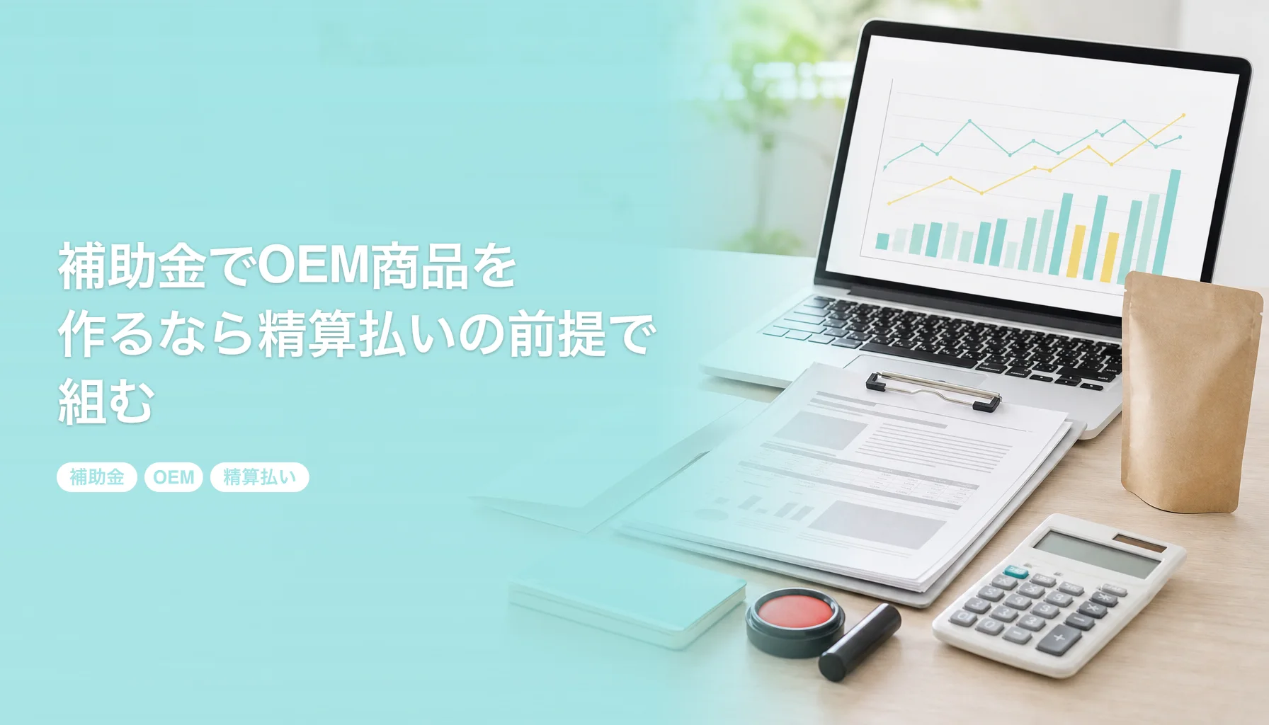 補助金でOEM商品を作るなら精算払いの前提で組む｜対象経費・交付決定前の着手・つなぎ資金｜補助金 OEM 精算払い