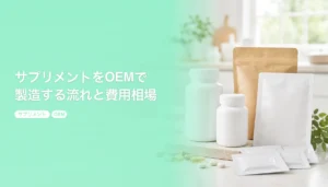 サプリメントをOEMで製造する流れと費用相場｜剤形と受託先の選び方｜サプリメント OEM