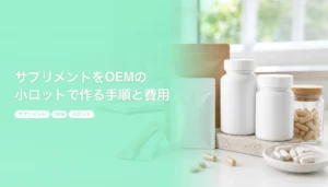 サプリメントをOEMの小ロットで作る手順と費用｜最低ロットの目安と剤形の選び方｜サプリメント OEM 小ロット