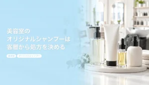 美容室のオリジナルシャンプーは客層から処方を決める｜香りと高級感とトリートメントの組み方｜美容室 オリジナルシャンプー