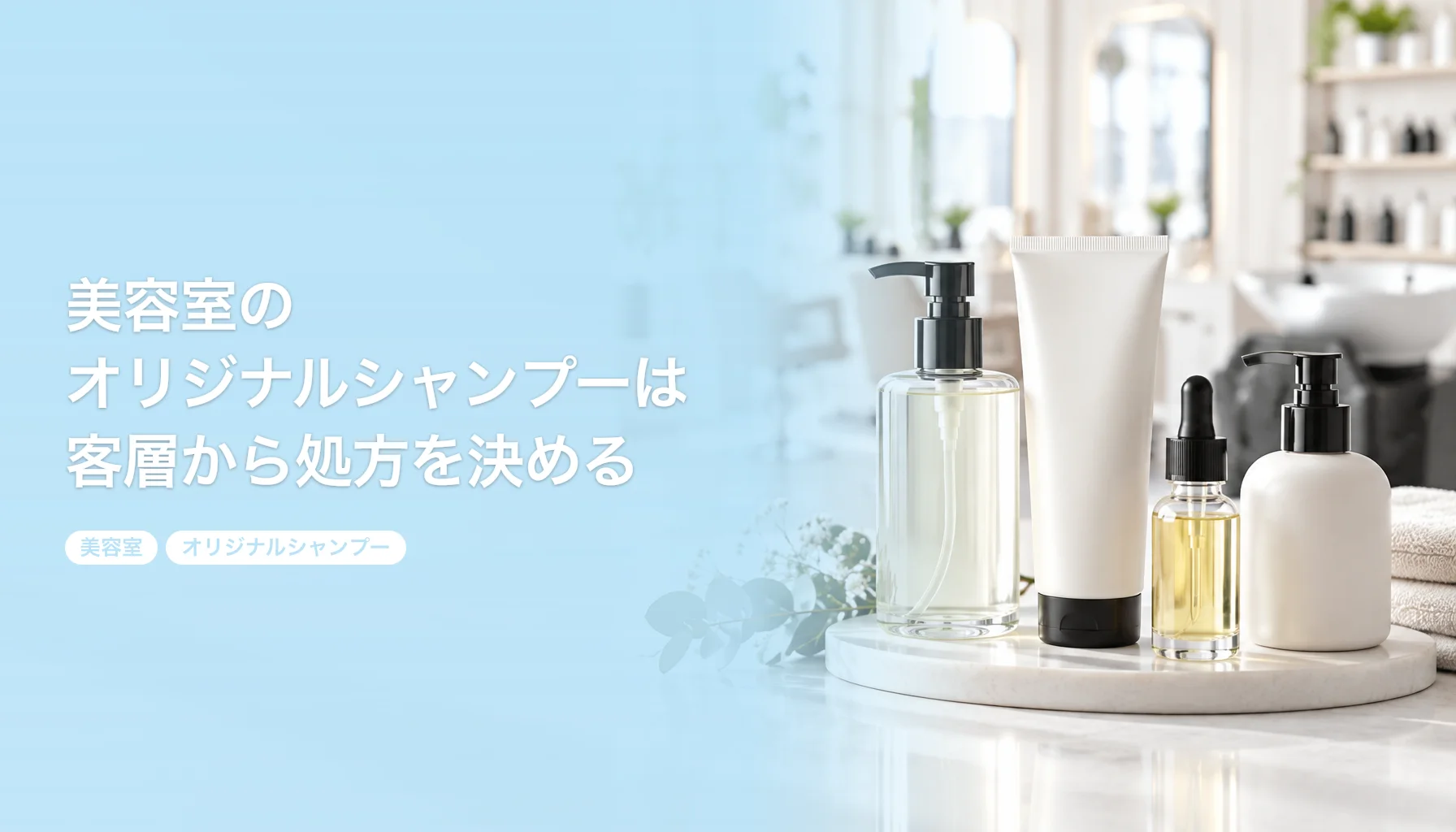 美容室のオリジナルシャンプーは客層から処方を決める｜香りと高級感とトリートメントの組み方｜美容室 オリジナルシャンプー